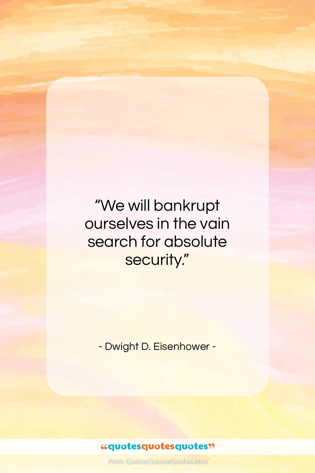 Dwight D. Eisenhower quote: “We will bankrupt ourselves in the vain…”- at QuotesQuotesQuotes.com