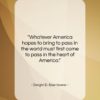 Dwight D. Eisenhower quote: “Whatever America hopes to bring to pass…”- at QuotesQuotesQuotes.com