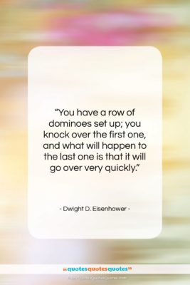 Dwight D. Eisenhower quote: “You have a row of dominoes set…”- at QuotesQuotesQuotes.com