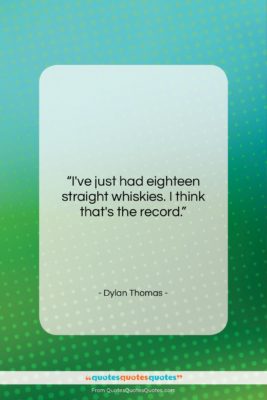 Dylan Thomas quote: “I’ve just had eighteen straight whiskies. I…”- at QuotesQuotesQuotes.com