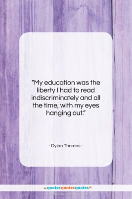 Dylan Thomas quote: “My education was the liberty I had…”- at QuotesQuotesQuotes.com