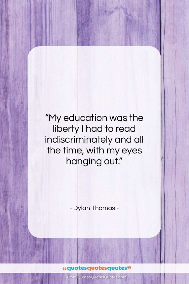 Dylan Thomas quote: “My education was the liberty I had…”- at QuotesQuotesQuotes.com