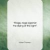 Dylan Thomas quote: “Rage, rage against the dying of the…”- at QuotesQuotesQuotes.com