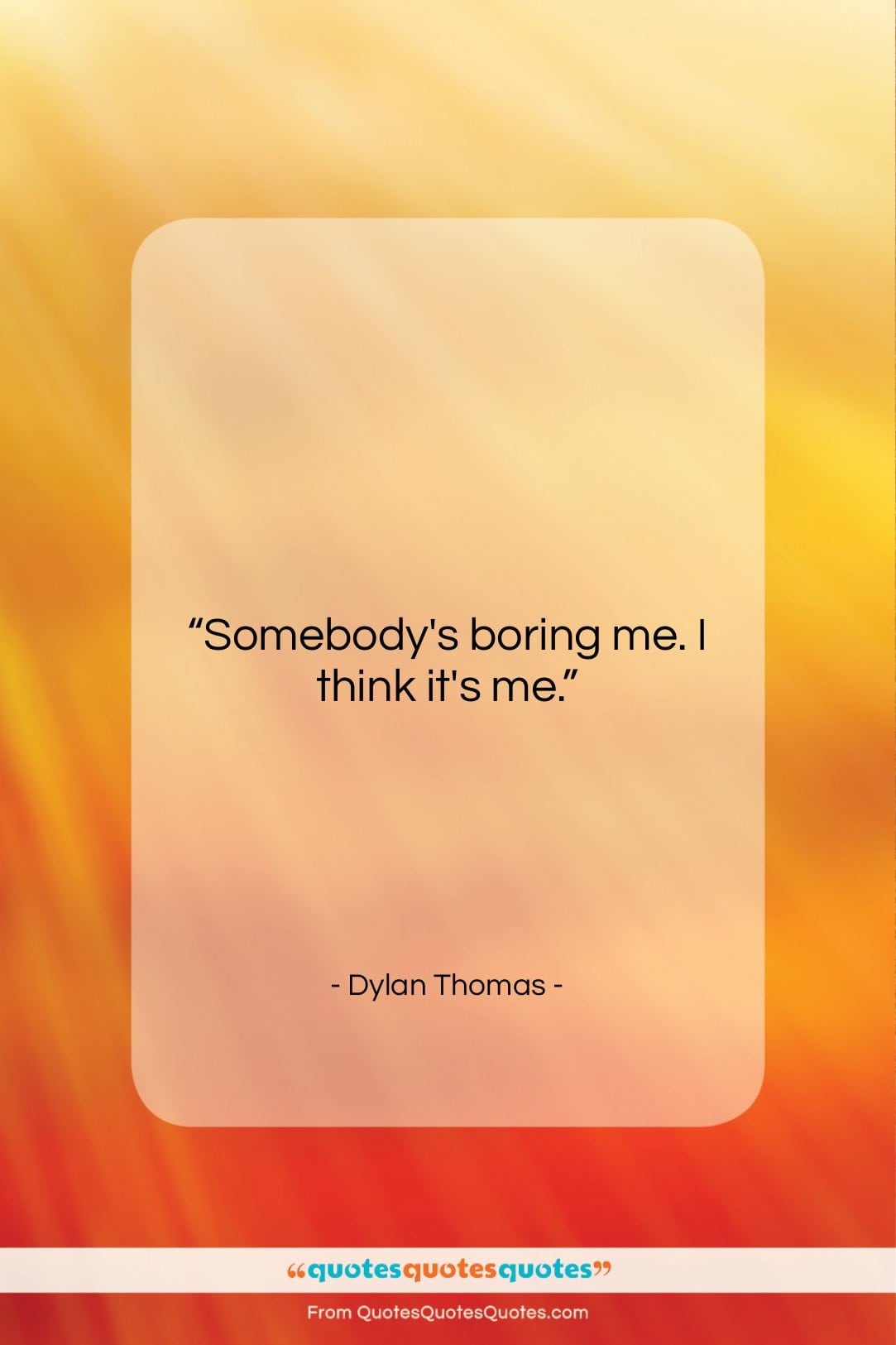 Dylan Thomas quote: “Somebody’s boring me. I think it’s me….”- at QuotesQuotesQuotes.com