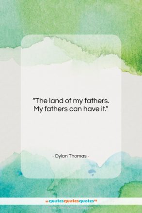 Dylan Thomas quote: “The land of my fathers. My fathers…”- at QuotesQuotesQuotes.com