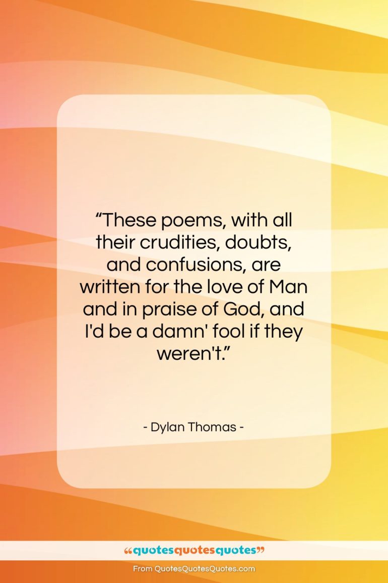 Dylan Thomas quote: “These poems, with all their crudities, doubts,…”- at QuotesQuotesQuotes.com