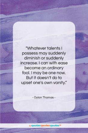 Dylan Thomas quote: “Whatever talents I possess may suddenly diminish…”- at QuotesQuotesQuotes.com