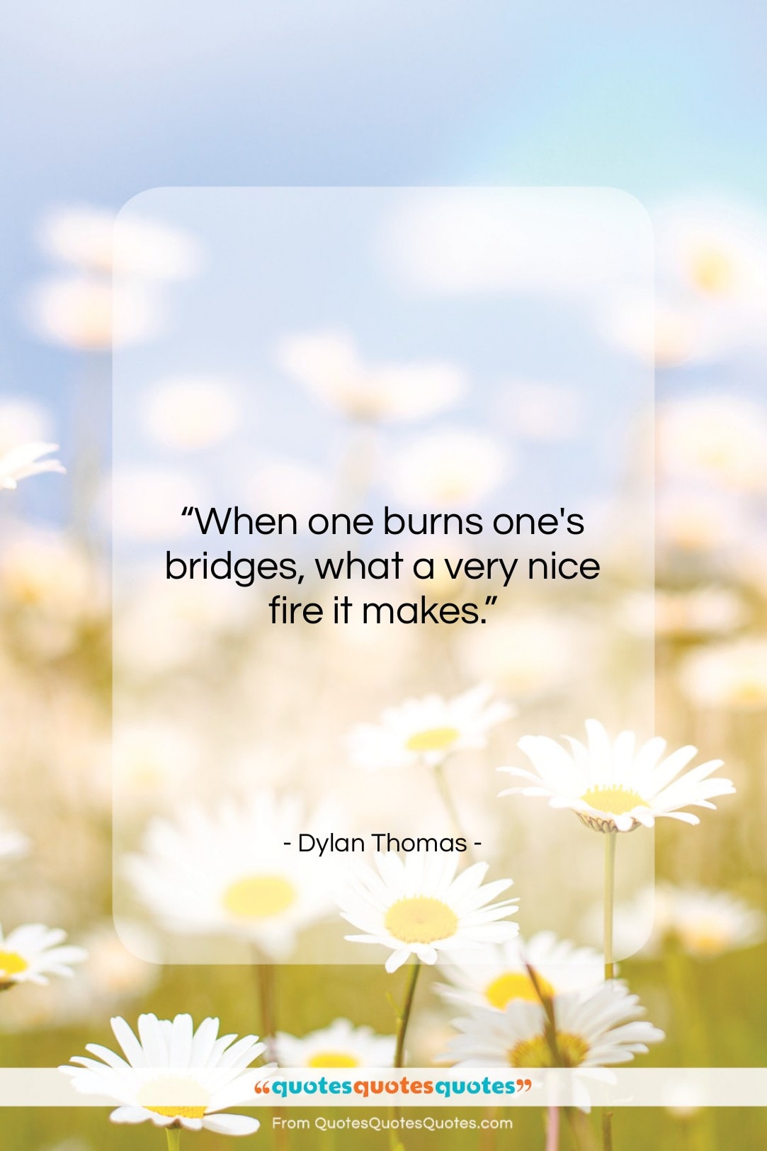 Dylan Thomas quote: “When one burns one’s bridges, what a…”- at QuotesQuotesQuotes.com