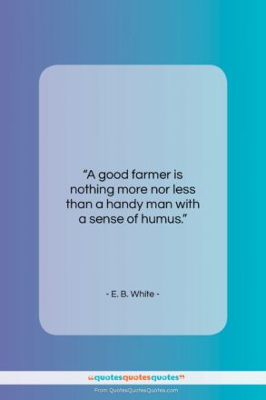 E. B. White quote: “A good farmer is nothing more nor…”- at QuotesQuotesQuotes.com