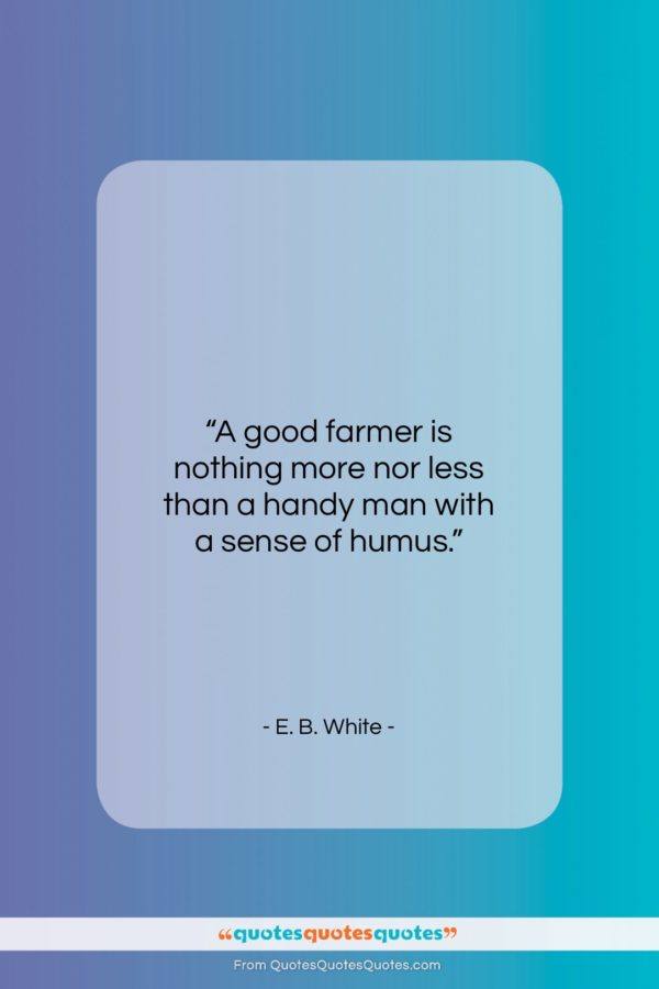 E. B. White quote: “A good farmer is nothing more nor…”- at QuotesQuotesQuotes.com