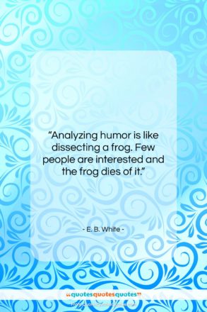 E. B. White quote: “Analyzing humor is like dissecting a frog….”- at QuotesQuotesQuotes.com