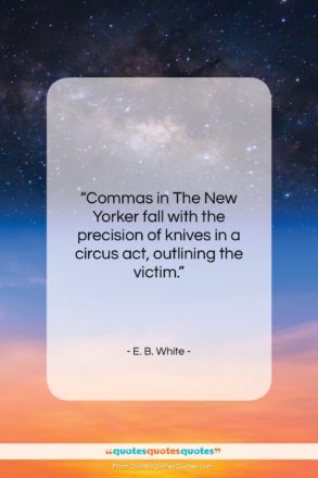 E. B. White quote: “Commas in The New Yorker fall with…”- at QuotesQuotesQuotes.com