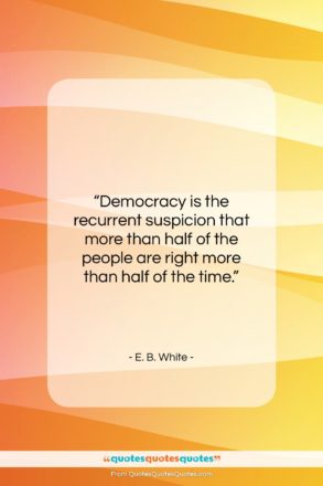 E. B. White quote: “Democracy is the recurrent suspicion that more…”- at QuotesQuotesQuotes.com