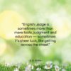 E. B. White quote: “English usage is sometimes more than mere…”- at QuotesQuotesQuotes.com
