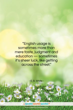 E. B. White quote: “English usage is sometimes more than mere…”- at QuotesQuotesQuotes.com