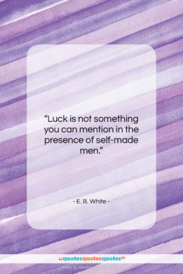 E. B. White quote: “Luck is not something you can mention…”- at QuotesQuotesQuotes.com