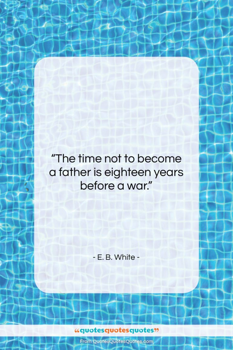 E. B. White quote: “The time not to become a father…”- at QuotesQuotesQuotes.com