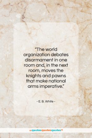 E. B. White quote: “The world organization debates disarmament in one…”- at QuotesQuotesQuotes.com