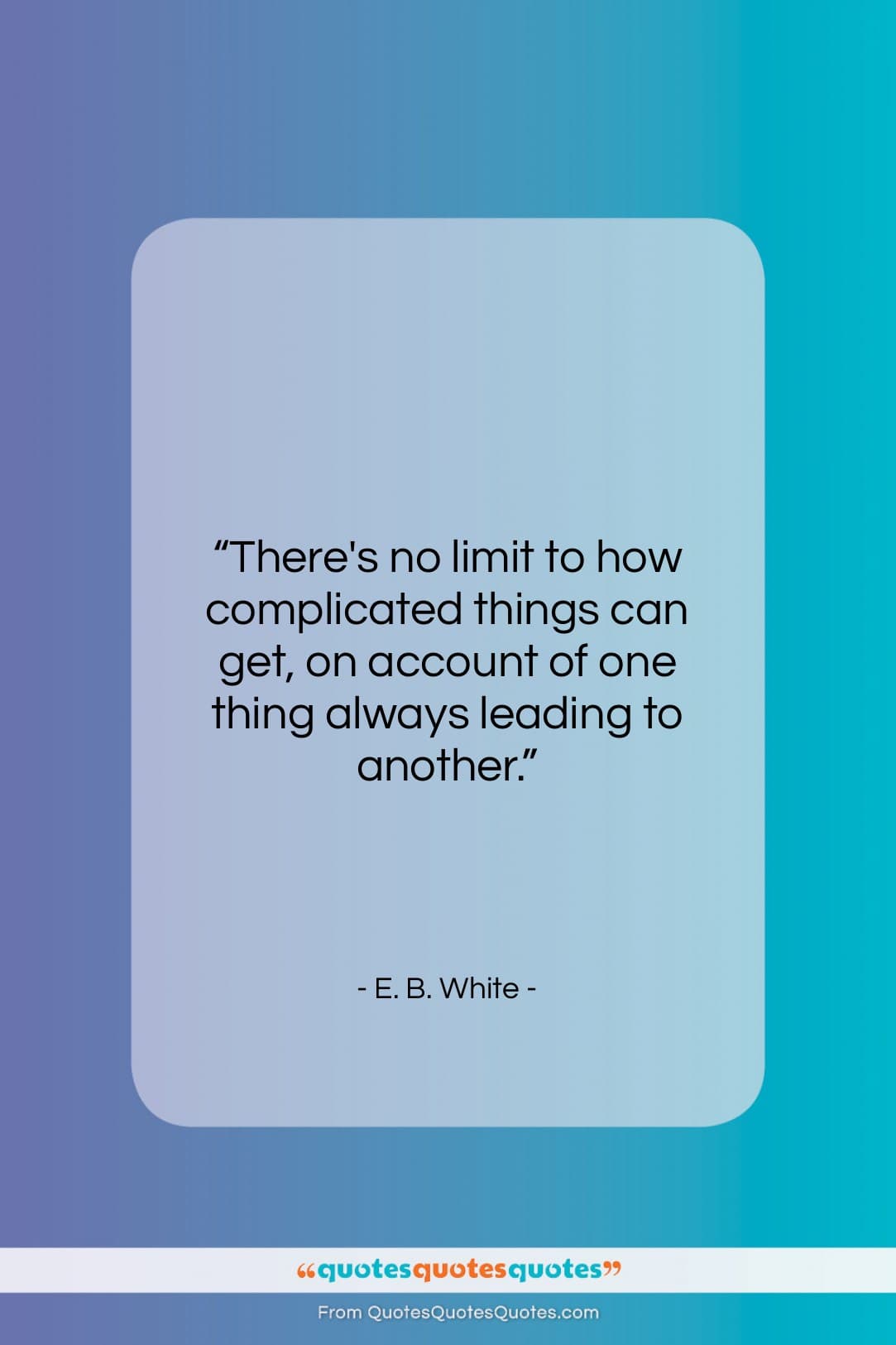 E. B. White quote: “There’s no limit to how complicated things…”- at QuotesQuotesQuotes.com