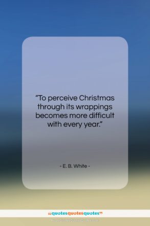 E. B. White quote: “To perceive Christmas through its wrappings becomes…”- at QuotesQuotesQuotes.com
