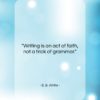 E. B. White quote: “Writing is an act of faith, not…”- at QuotesQuotesQuotes.com