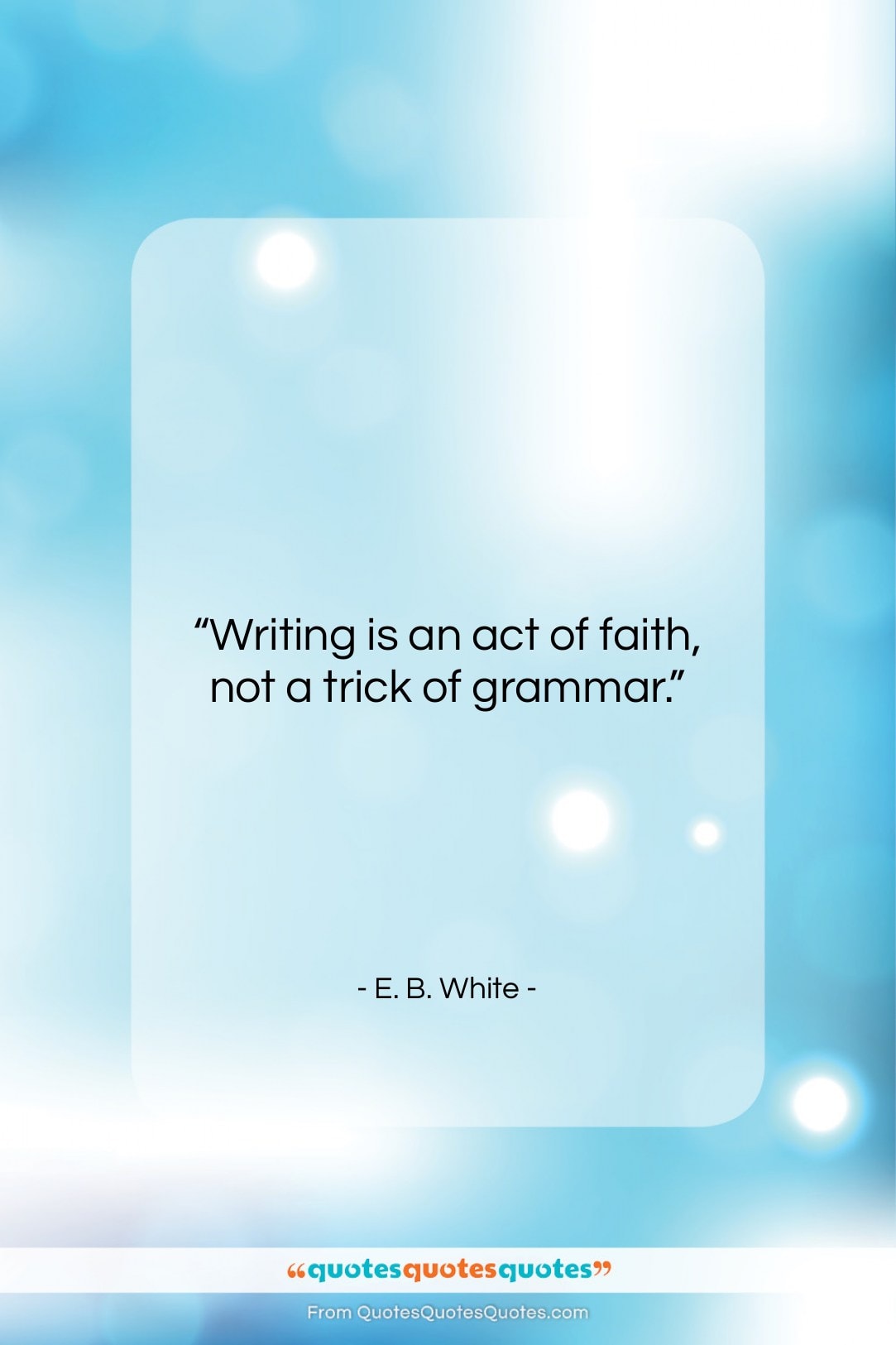 E. B. White quote: “Writing is an act of faith, not…”- at QuotesQuotesQuotes.com