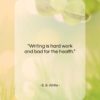 E. B. White quote: “Writing is hard work and bad for…”- at QuotesQuotesQuotes.com