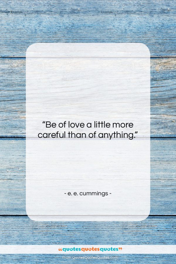 e. e. cummings quote: “Be of love a little more careful…”- at QuotesQuotesQuotes.com