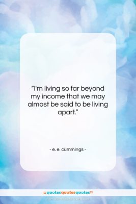 e. e. cummings quote: “I’m living so far beyond my income…”- at QuotesQuotesQuotes.com