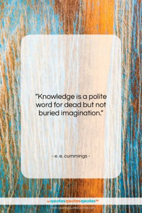 e. e. cummings quote: “Knowledge is a polite word for dead…”- at QuotesQuotesQuotes.com