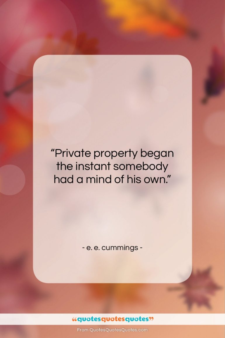 e. e. cummings quote: “Private property began the instant somebody had…”- at QuotesQuotesQuotes.com