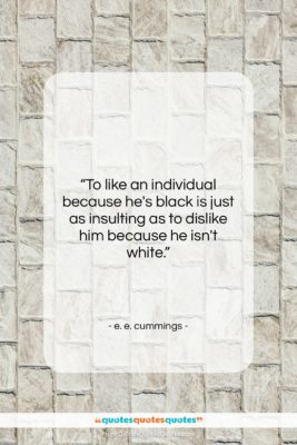e. e. cummings quote: “To like an individual because he’s black…”- at QuotesQuotesQuotes.com