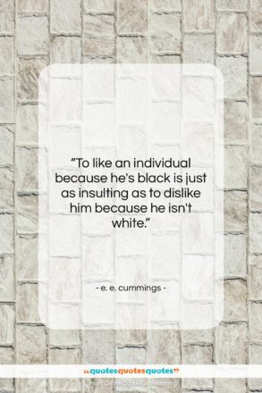 e. e. cummings quote: “To like an individual because he’s black…”- at QuotesQuotesQuotes.com