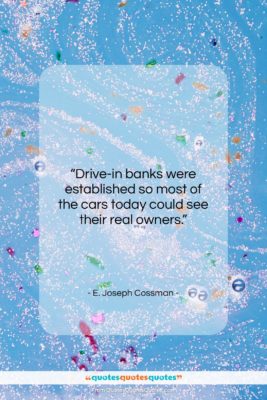 E. Joseph Cossman quote: “Drive-in banks were established so most of…”- at QuotesQuotesQuotes.com