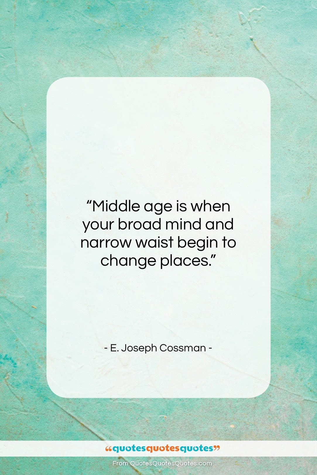 E. Joseph Cossman quote: “Middle age is when your broad mind…”- at QuotesQuotesQuotes.com