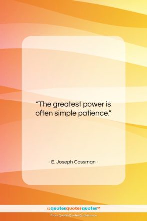 E. Joseph Cossman quote: “The greatest power is often simple patience….”- at QuotesQuotesQuotes.com