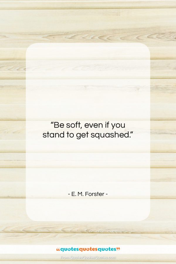 E. M. Forster quote: “Be soft, even if you stand to…”- at QuotesQuotesQuotes.com