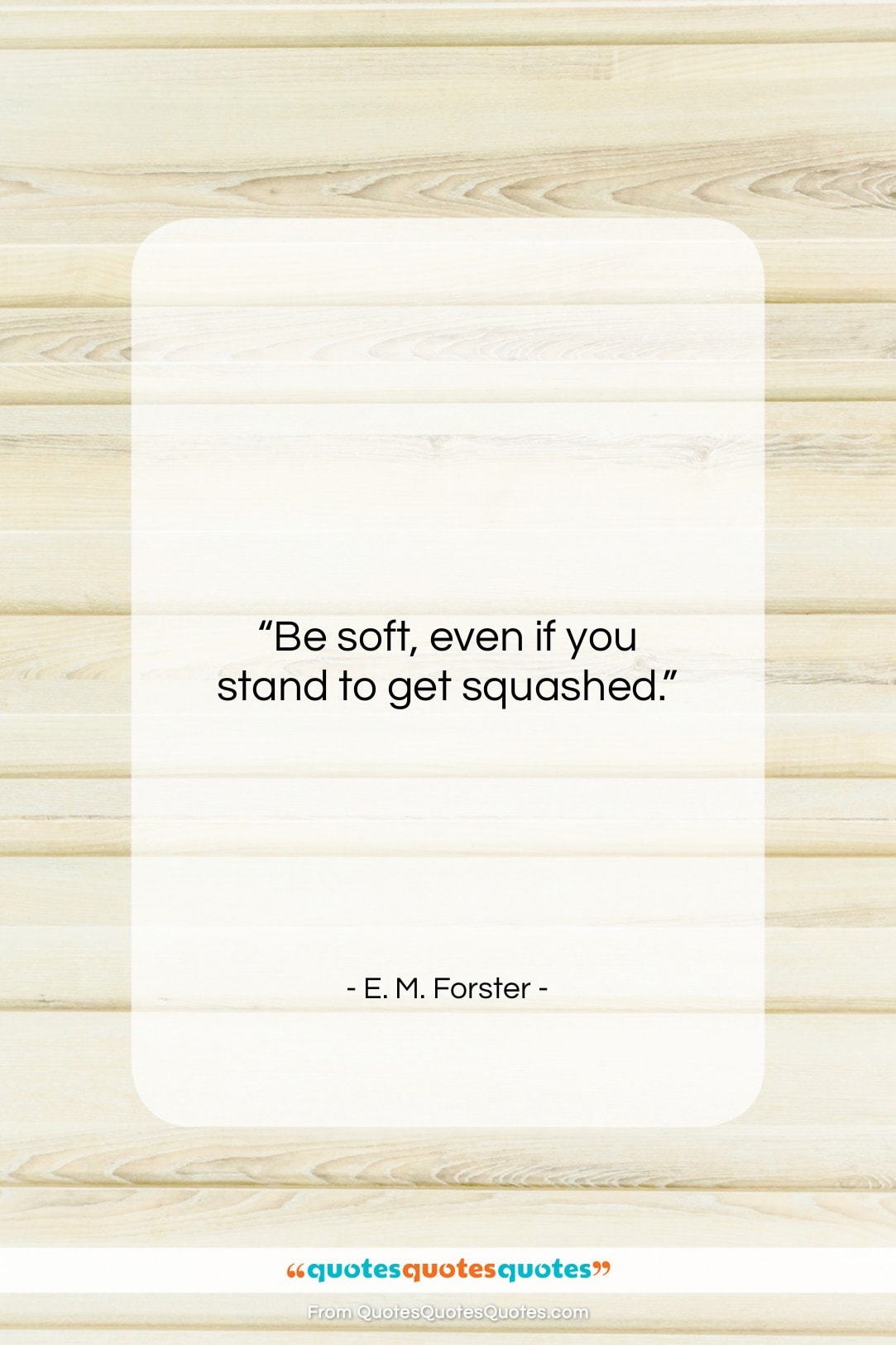 E. M. Forster quote: “Be soft, even if you stand to…”- at QuotesQuotesQuotes.com