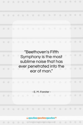 E. M. Forster quote: “Beethoven’s Fifth Symphony is the most sublime…”- at QuotesQuotesQuotes.com