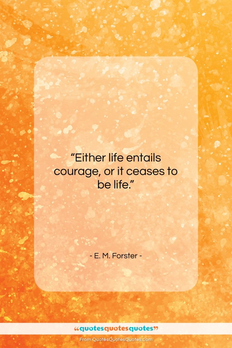 E. M. Forster quote: “Either life entails courage, or it ceases…”- at QuotesQuotesQuotes.com