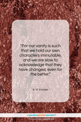 E. M. Forster quote: “For our vanity is such that we…”- at QuotesQuotesQuotes.com