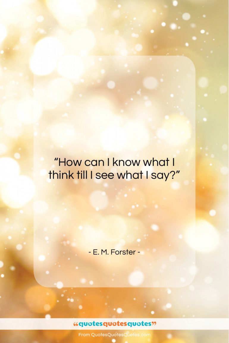 E. M. Forster quote: “How can I know what I think…”- at QuotesQuotesQuotes.com