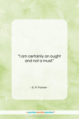 E. M. Forster quote: “I am certainly an ought and not…”- at QuotesQuotesQuotes.com