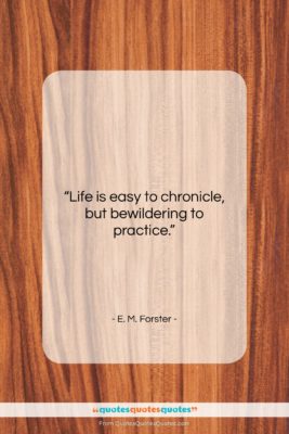E. M. Forster quote: “Life is easy to chronicle, but bewildering…”- at QuotesQuotesQuotes.com