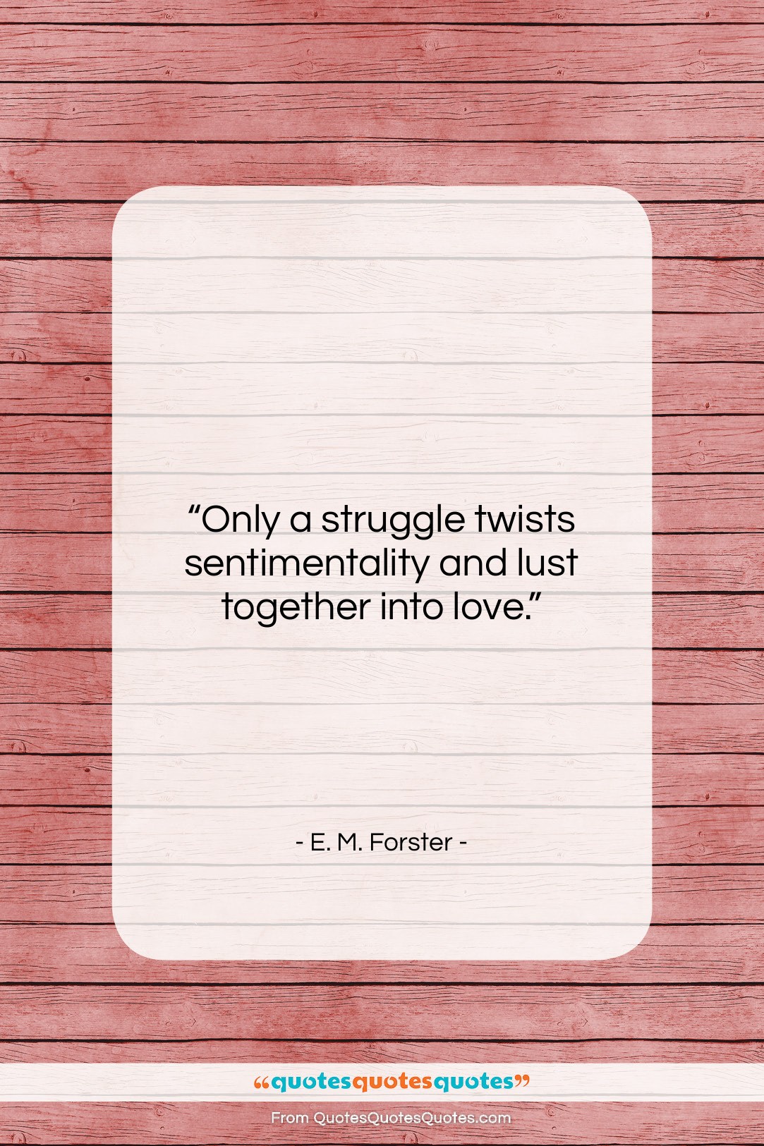 E. M. Forster quote: “Only a struggle twists sentimentality and lust…”- at QuotesQuotesQuotes.com