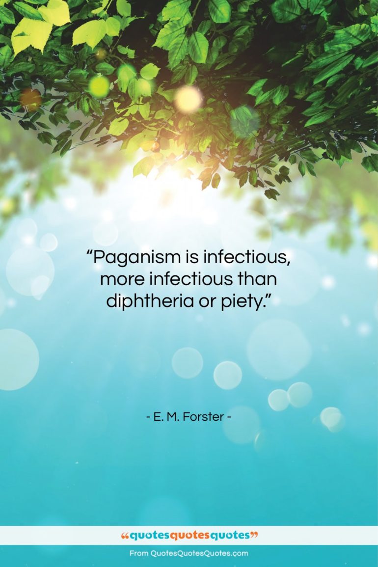 E. M. Forster quote: “Paganism is infectious, more infectious than diphtheria…”- at QuotesQuotesQuotes.com