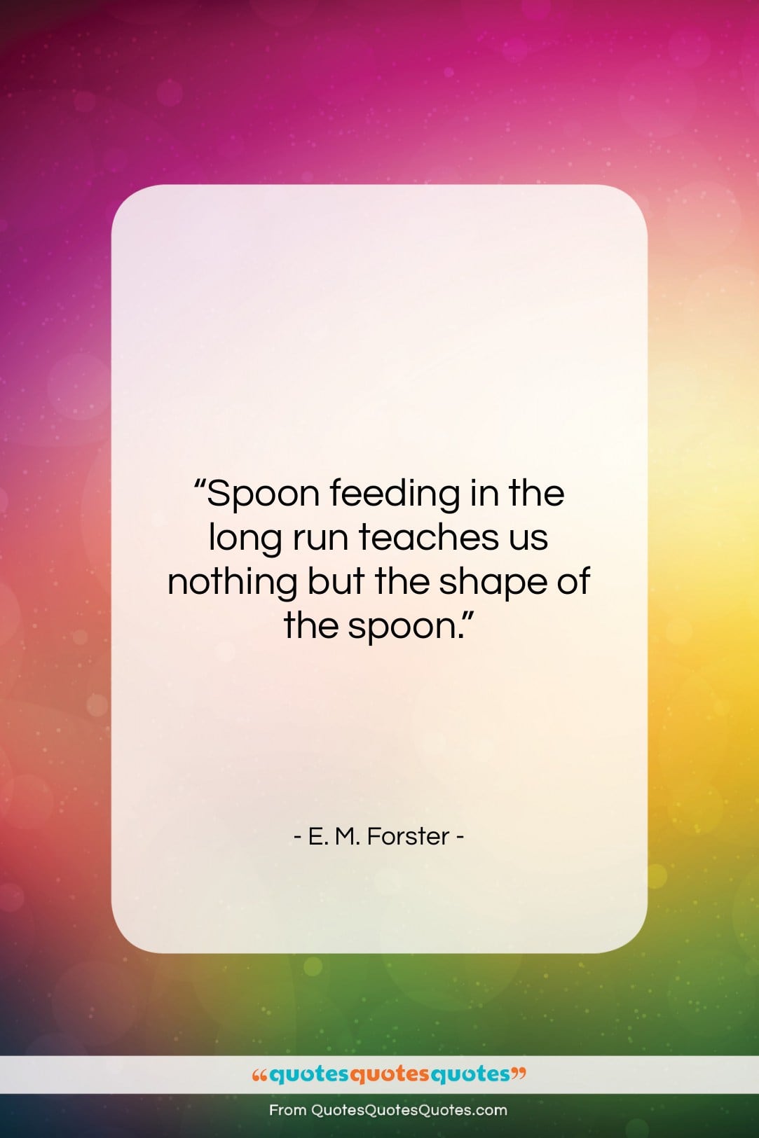 E. M. Forster quote: “Spoon feeding in the long run teaches…”- at QuotesQuotesQuotes.com