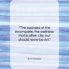 E. M. Forster quote: “The sadness of the incomplete, the sadness…”- at QuotesQuotesQuotes.com