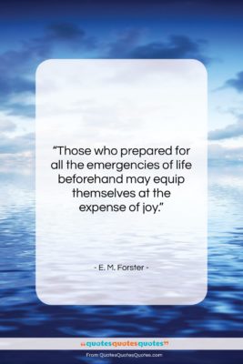 E. M. Forster quote: “Those who prepared for all the emergencies…”- at QuotesQuotesQuotes.com