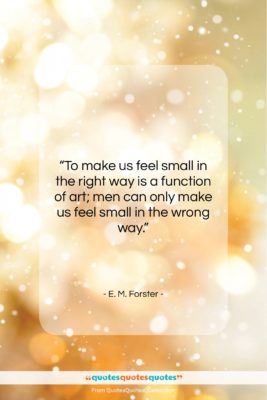 E. M. Forster quote: “To make us feel small in the…”- at QuotesQuotesQuotes.com